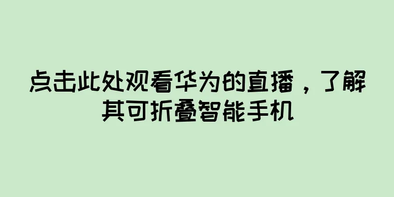 点击此处观看华为的直播，了解其可折叠智能手机