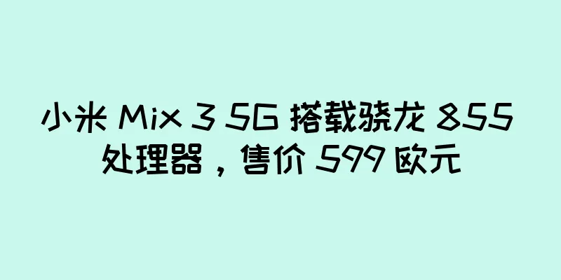 小米 Mix 3 5G 搭载骁龙 855 处理器，售价 599 欧元