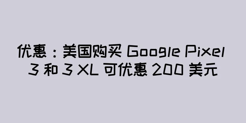 优惠：美国购买 Google Pixel 3 和 3 XL 可优惠 200 美元