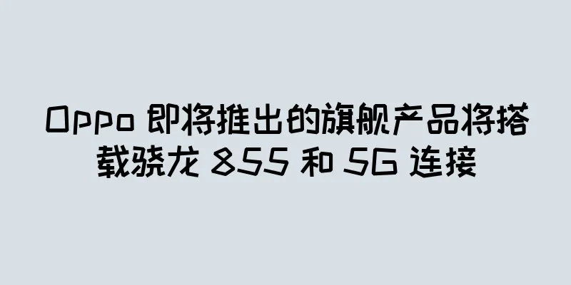 Oppo 即将推出的旗舰产品将搭载骁龙 855 和 5G 连接