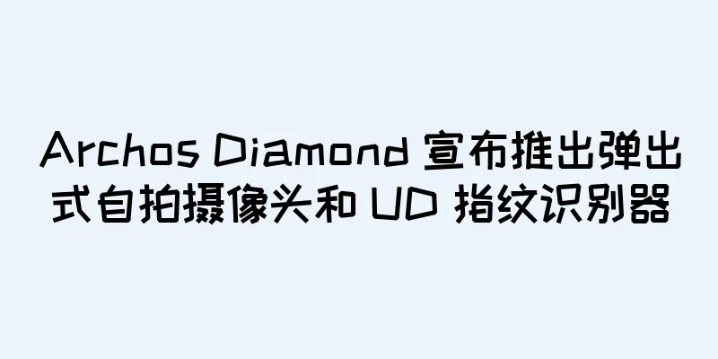 Archos Diamond 宣布推出弹出式自拍摄像头和 UD 指纹识别器