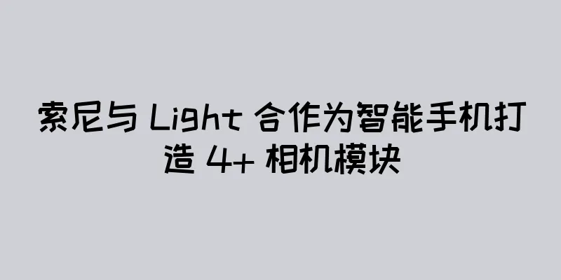 索尼与 Light 合作为智能手机打造 4+ 相机模块
