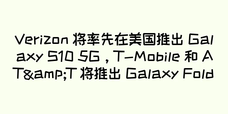 Verizon 将率先在美国推出 Galaxy S10 5G，T-Mobile 和 AT&T 将推出 Galaxy Fold
