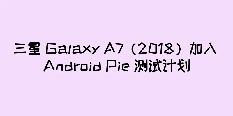 三星 Galaxy A7（2018）加入 Android Pie 测试计划