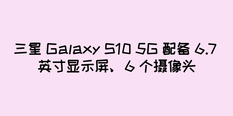 三星 Galaxy S10 5G 配备 6.7 英寸显示屏、6 个摄像头