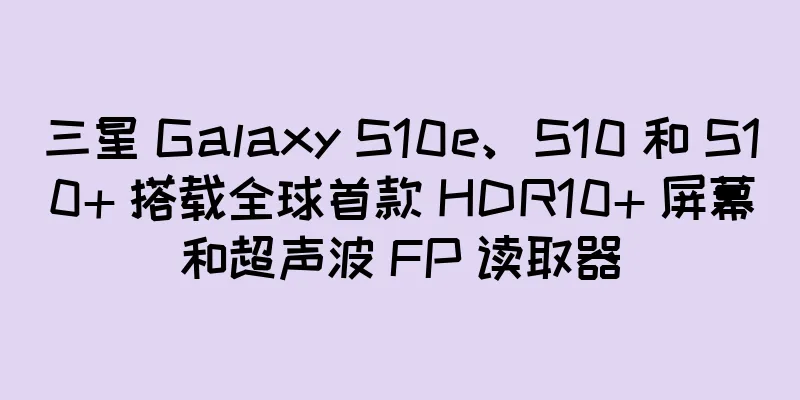 三星 Galaxy S10e、S10 和 S10+ 搭载全球首款 HDR10+ 屏幕和超声波 FP 读取器