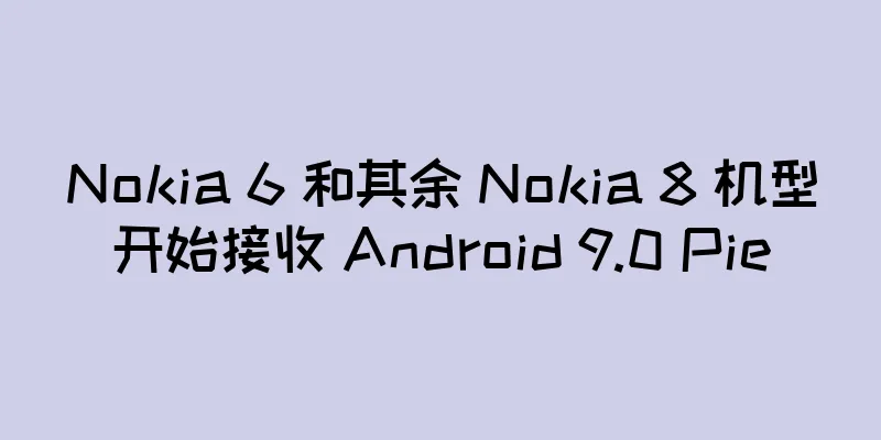 Nokia 6 和其余 Nokia 8 机型开始接收 Android 9.0 Pie