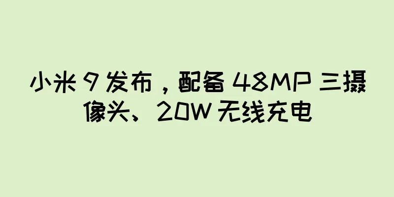 小米 9 发布，配备 48MP 三摄像头、20W 无线充电
