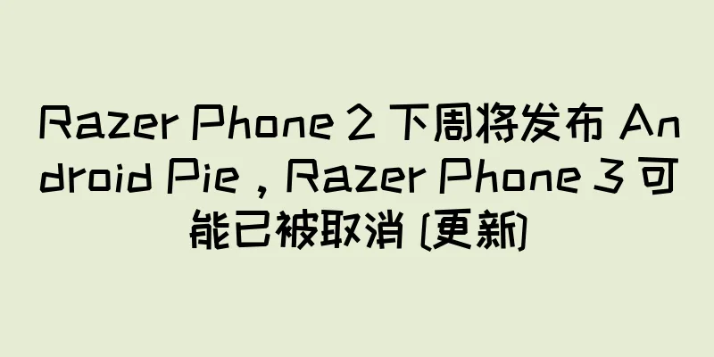 Razer Phone 2 下周将发布 Android Pie，Razer Phone 3 可能已被取消 [更新]