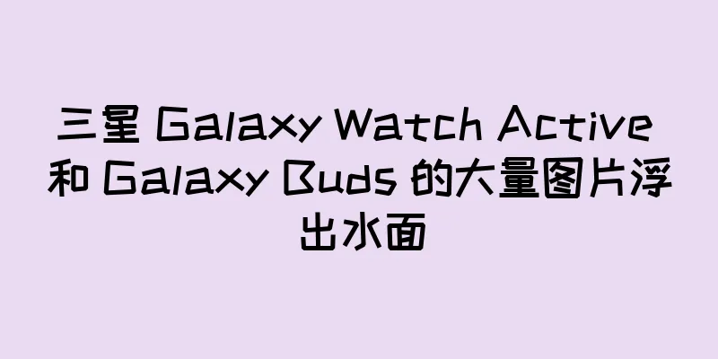 三星 Galaxy Watch Active 和 Galaxy Buds 的大量图片浮出水面