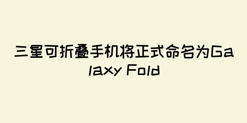 三星可折叠手机将正式命名为Galaxy Fold