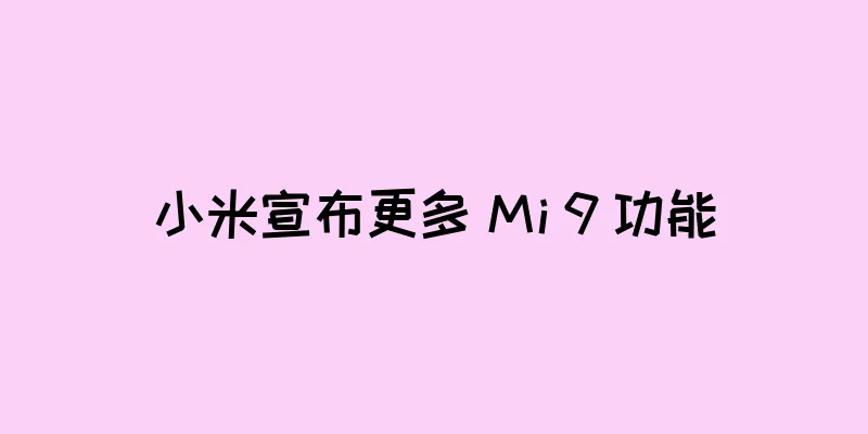小米宣布更多 Mi 9 功能