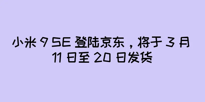 小米 9 SE 登陆京东，将于 3 月 11 日至 20 日发货