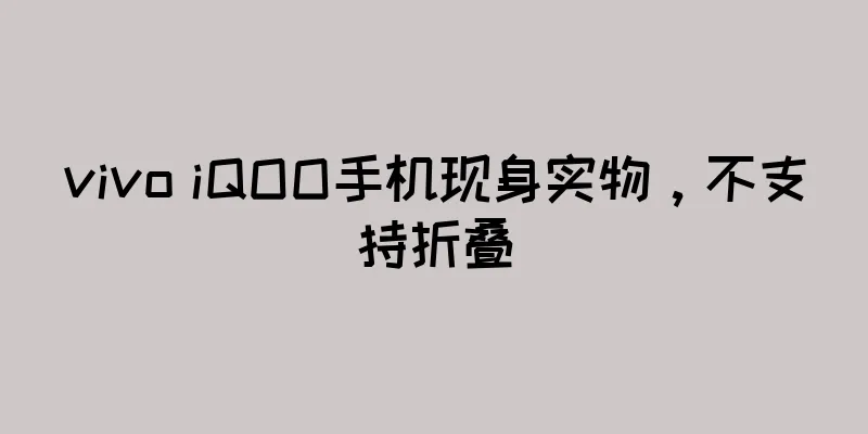 vivo iQOO手机现身实物，不支持折叠
