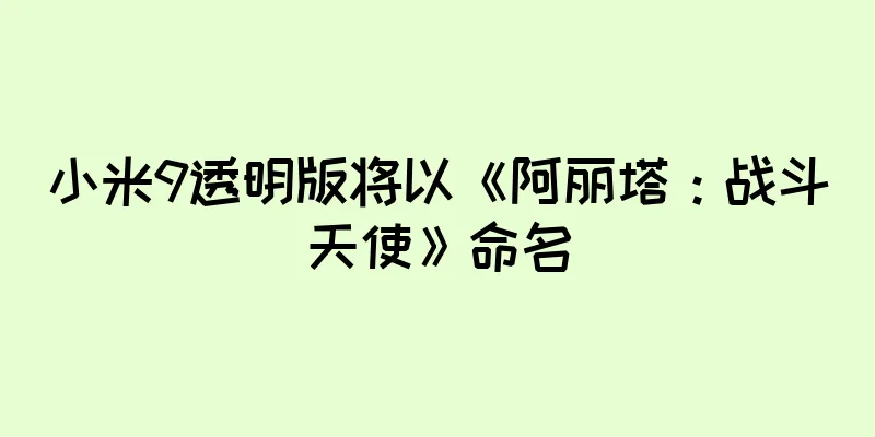 小米9透明版将以《阿丽塔：战斗天使》命名
