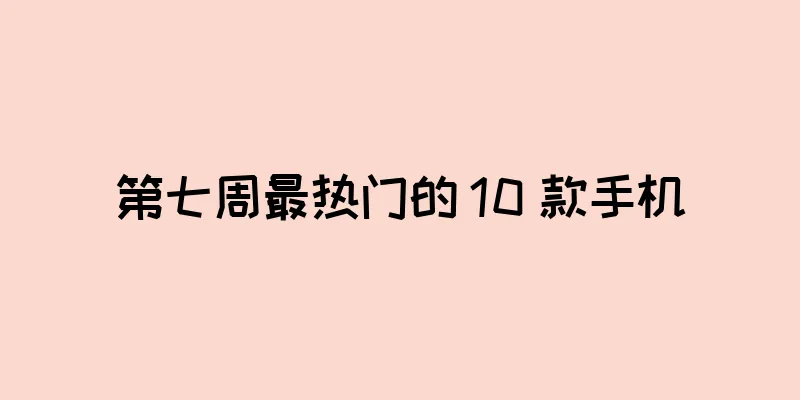 第七周最热门的 10 款手机