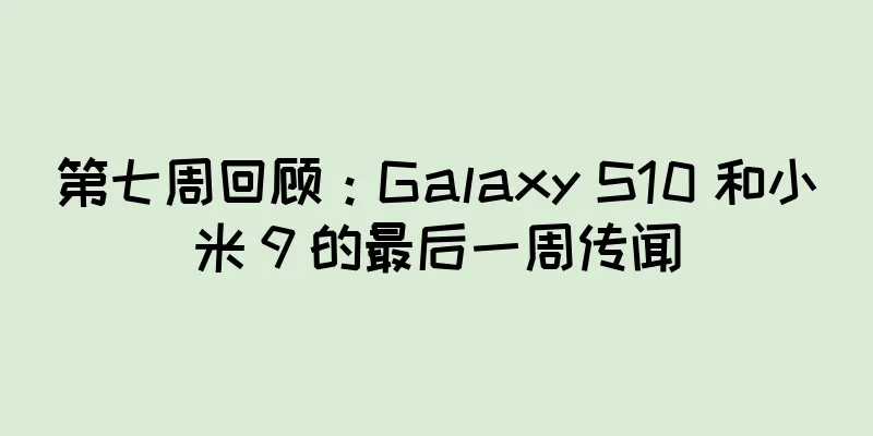 第七周回顾：Galaxy S10 和小米 9 的最后一周传闻