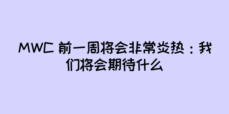 MWC 前一周将会非常炎热：我们将会期待什么