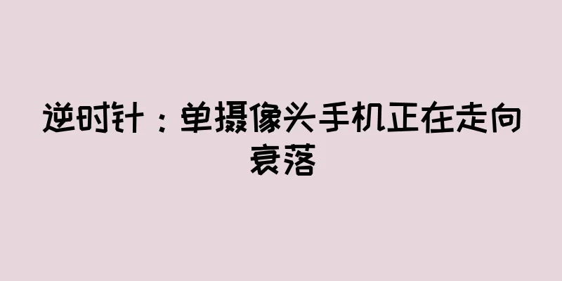 逆时针：单摄像头手机正在走向衰落