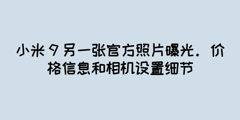 小米 9 另一张官方照片曝光。价格信息和相机设置细节