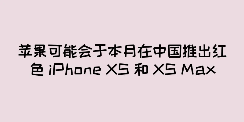 苹果可能会于本月在中国推出红色 iPhone XS 和 XS Max