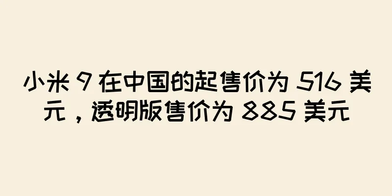 小米 9 在中国的起售价为 516 美元，透明版售价为 885 美元