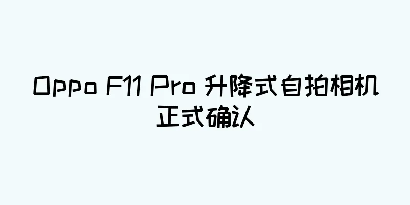 Oppo F11 Pro 升降式自拍相机正式确认