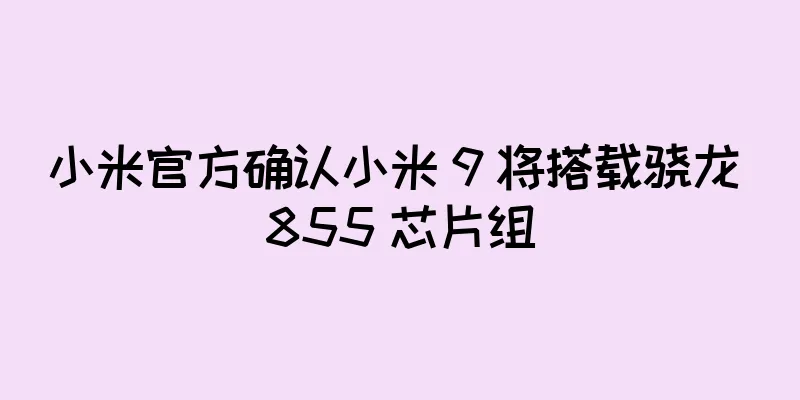 小米官方确认小米 9 将搭载骁龙 855 芯片组