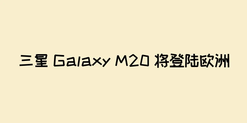 三星 Galaxy M20 将登陆欧洲