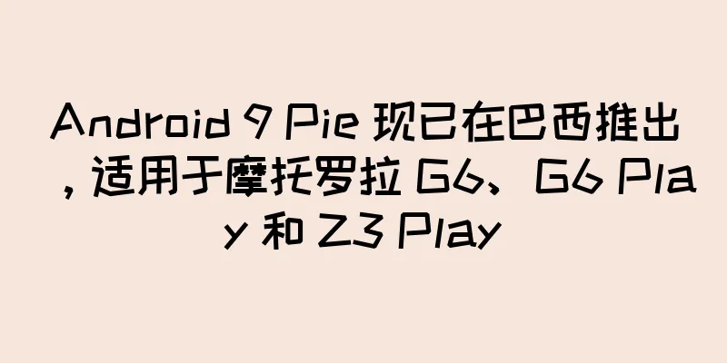 Android 9 Pie 现已在巴西推出，适用于摩托罗拉 G6、G6 Play 和 Z3 Play