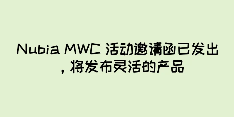 Nubia MWC 活动邀请函已发出，将发布灵活的产品
