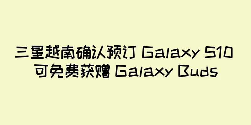 三星越南确认预订 Galaxy S10 可免费获赠 Galaxy Buds