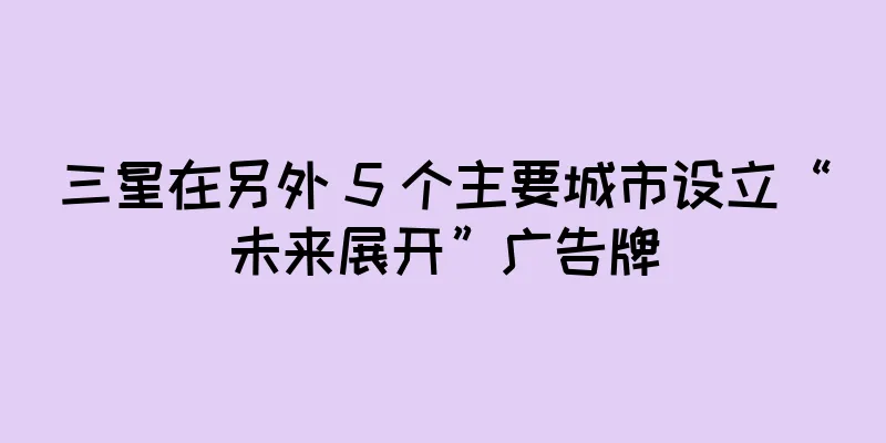 三星在另外 5 个主要城市设立“未来展开”广告牌