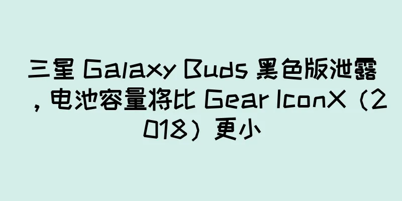 三星 Galaxy Buds 黑色版泄露，电池容量将比 Gear IconX（2018）更小