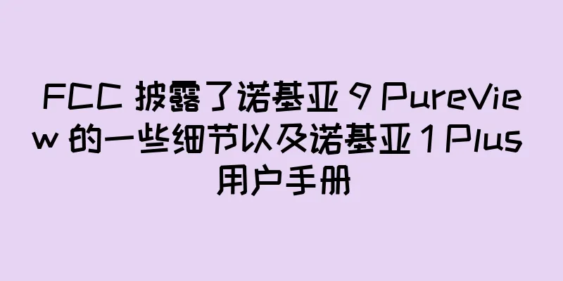 FCC 披露了诺基亚 9 PureView 的一些细节以及诺基亚 1 Plus 用户手册