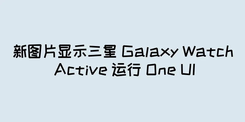 新图片显示三星 Galaxy Watch Active 运行 One UI