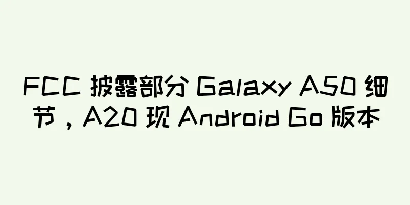FCC 披露部分 Galaxy A50 细节，A20 现 Android Go 版本