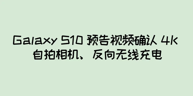Galaxy S10 预告视频确认 4K 自拍相机、反向无线充电