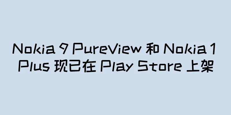 Nokia 9 PureView 和 Nokia 1 Plus 现已在 Play Store 上架