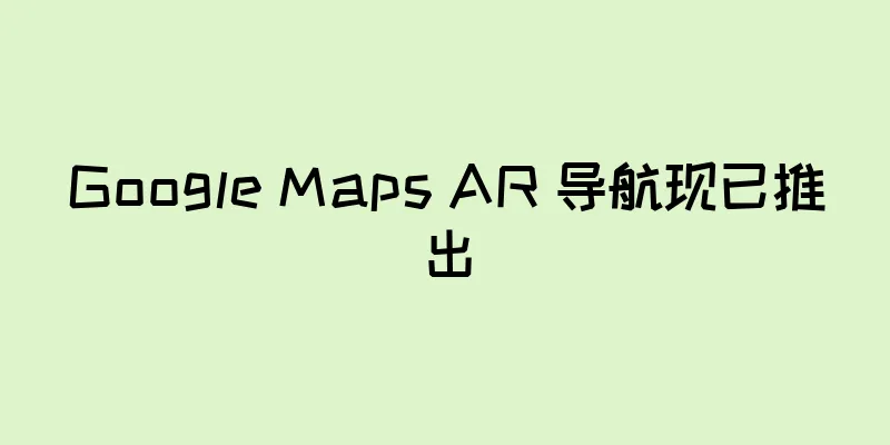 Google Maps AR 导航现已推出