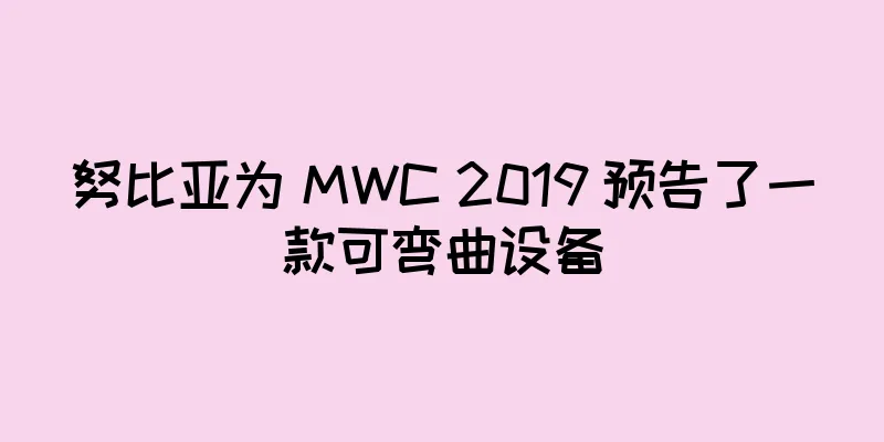 努比亚为 MWC 2019 预告了一款可弯曲设备