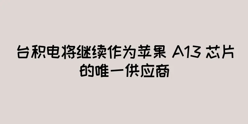台积电将继续作为苹果 A13 芯片的唯一供应商