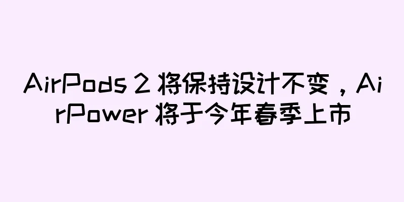AirPods 2 将保持设计不变，AirPower 将于今年春季上市