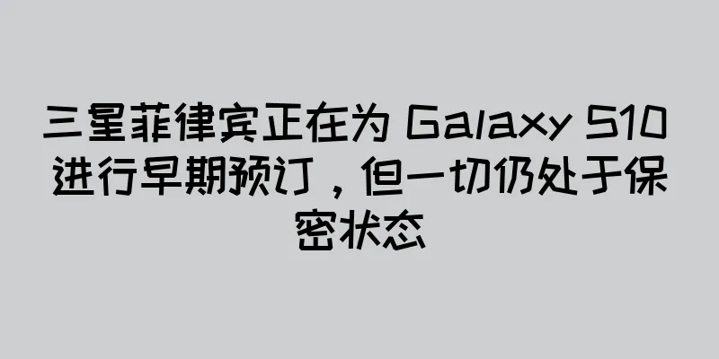 三星菲律宾正在为 Galaxy S10 进行早期预订，但一切仍处于保密状态