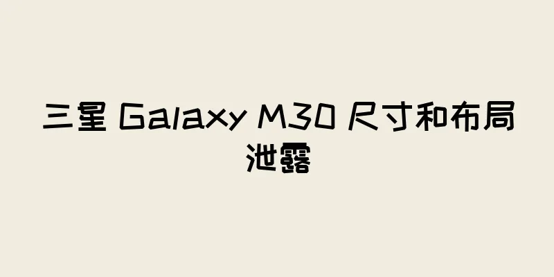 三星 Galaxy M30 尺寸和布局泄露