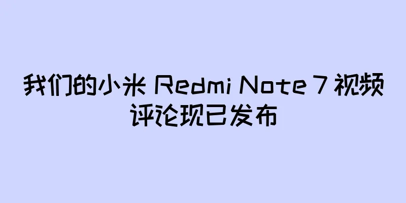 我们的小米 Redmi Note 7 视频评论现已发布