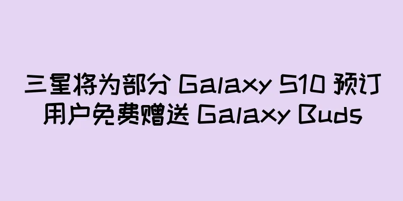 三星将为部分 Galaxy S10 预订用户免费赠送 Galaxy Buds