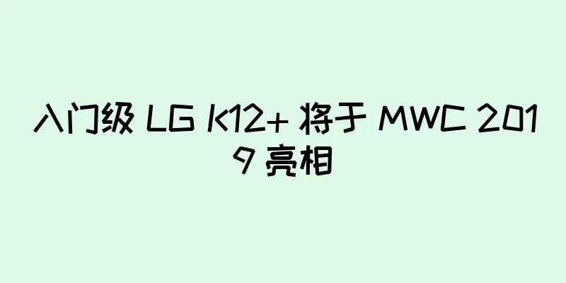 入门级 LG K12+ 将于 MWC 2019 亮相