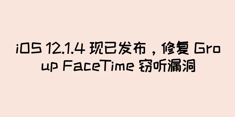 iOS 12.1.4 现已发布，修复 Group FaceTime 窃听漏洞