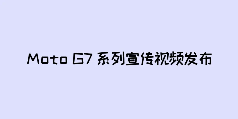 Moto G7 系列宣传视频发布